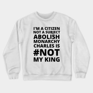 I'M A CITIZEN NOT A SUBJECT ABOLISH MONARCHY CHARLES IS NOT MY KING - CORONATION PROTEST Crewneck Sweatshirt